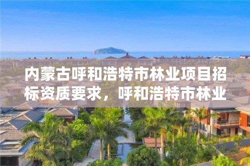 内蒙古呼和浩特市林业项目招标资质要求,呼和浩特市林业局举报电话