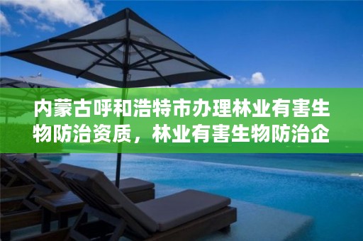 内蒙古呼和浩特市办理林业有害生物防治资质,林业有害生物防治企业资质