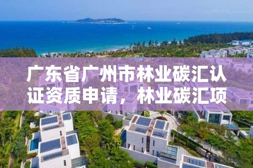 广东省广州市林业碳汇认证资质申请，林业碳汇项目审定和核证指南
