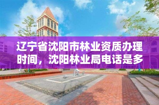 辽宁省沈阳市林业资质办理时间,沈阳林业局电话是多少