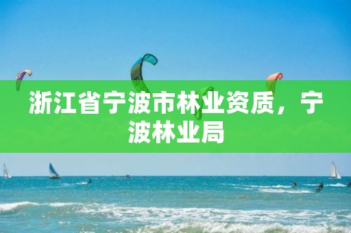 浙江省宁波市林业资质,宁波林业局