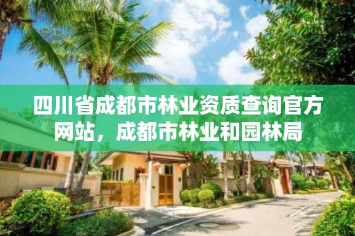 四川省成都市林业资质查询官方网站,成都市林业和园林局