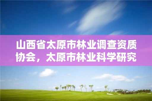 山西省太原市林业调查资质协会,太原市林业科学研究所