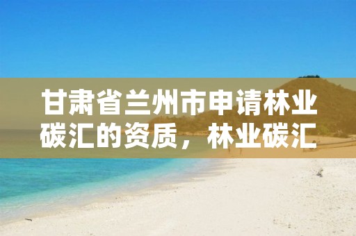 甘肃省兰州市申请林业碳汇的资质,林业碳汇认证