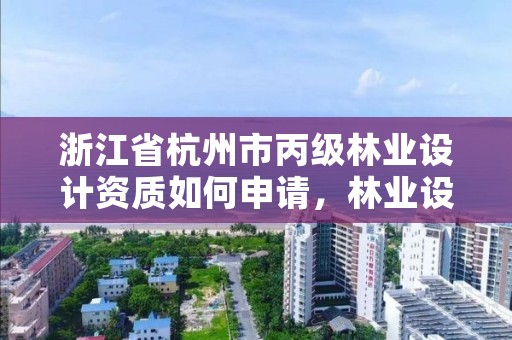 浙江省杭州市丙级林业设计资质如何申请,林业设计公司资质怎么办
