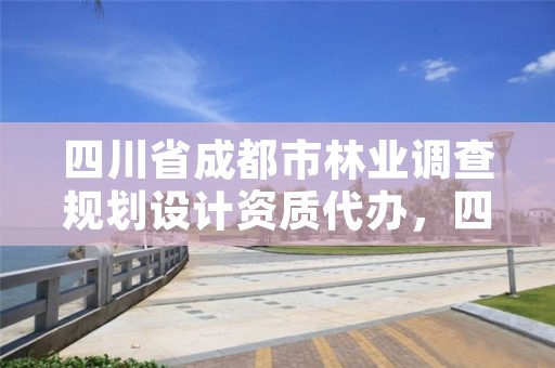 四川省成都市林业调查规划设计资质代办,四川省林业调查规划设计院