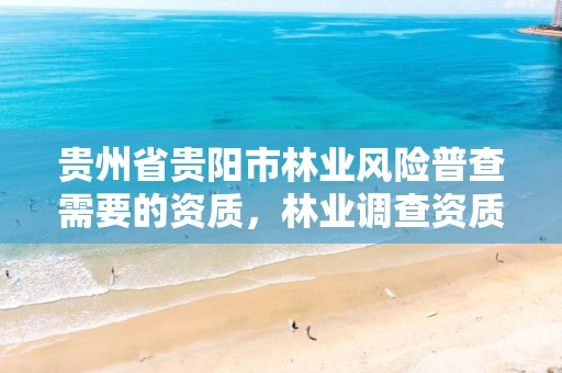 贵州省贵阳市林业风险普查需要的资质,林业调查资质办理申请