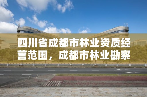 四川省成都市林业资质经营范围,成都市林业勘察规划设计院