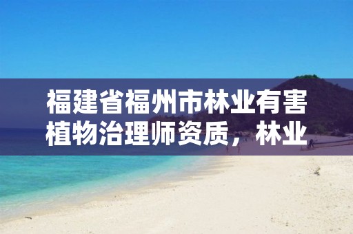 福建省福州市林业有害植物治理师资质,林业生物有害防治员试题和答案