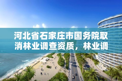 河北省石家庄市国务院取消林业调查资质，林业调查设计资质放开