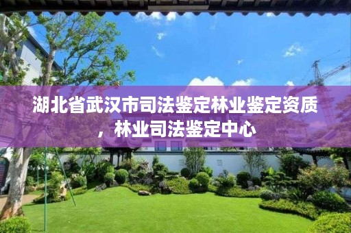 湖北省武汉市司法鉴定林业鉴定资质，林业司法鉴定中心