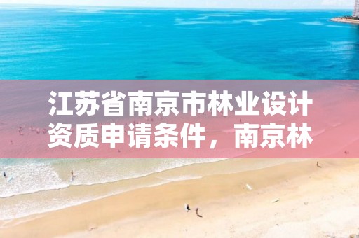 江苏省南京市林业设计资质申请条件,南京林业园林设计
