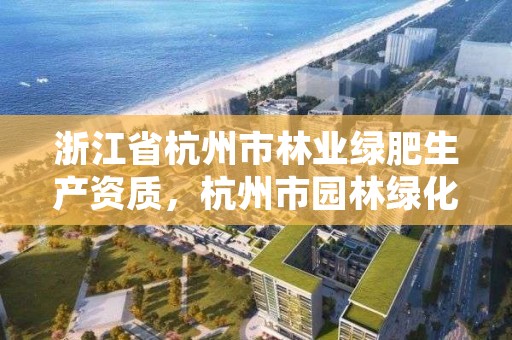 浙江省杭州市林业绿肥生产资质,杭州市园林绿化股份