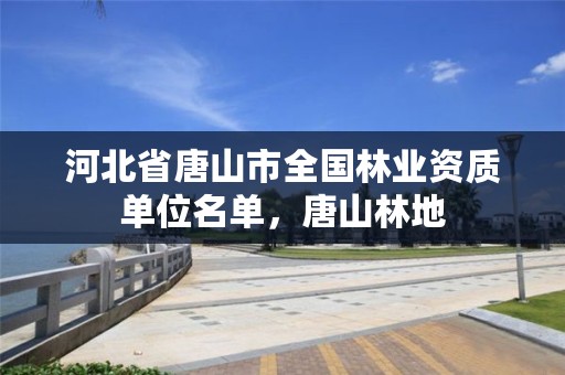 河北省唐山市全国林业资质单位名单，唐山林地