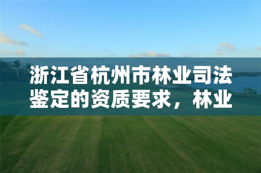 浙江省杭州市林业司法鉴定的资质要求,林业司法鉴定人员资质