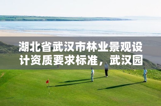 湖北省武汉市林业景观设计资质要求标准，武汉园林景观绿化