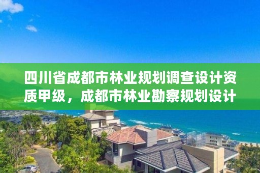 四川省成都市林业规划调查设计资质甲级,成都市林业勘察规划设计院