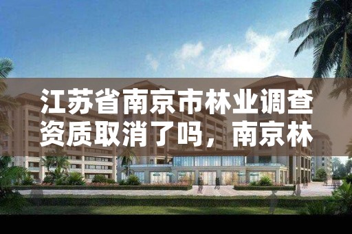 江苏省南京市林业调查资质取消了吗,南京林业部门举报电话