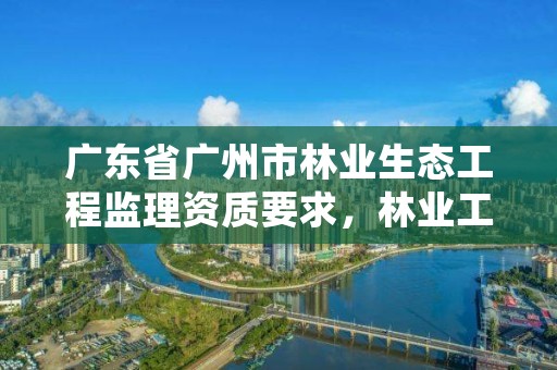 广东省广州市林业生态工程监理资质要求，林业工程监理实施细则
