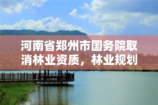 河南省郑州市国务院取消林业资质,林业规划设计资质取消