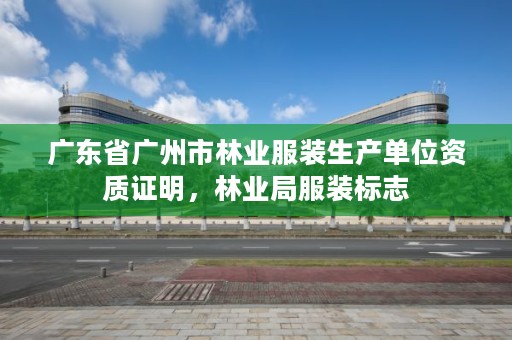 广东省广州市林业服装生产单位资质证明，林业局服装标志