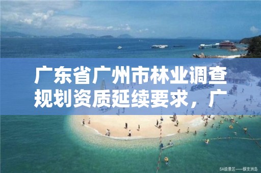 广东省广州市林业调查规划资质延续要求，广州林业调查规划院