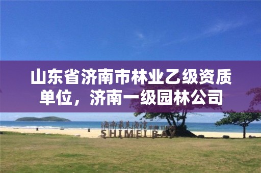 山东省济南市林业乙级资质单位,济南一级园林公司