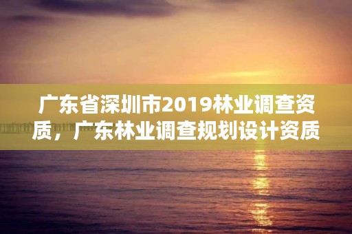 广东省深圳市2019林业调查资质，广东林业调查规划设计资质