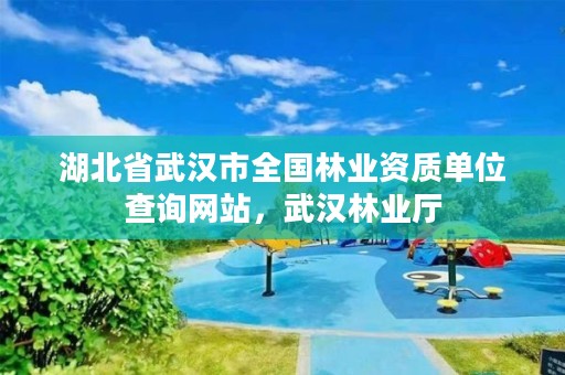 湖北省武汉市全国林业资质单位查询网站，武汉林业厅