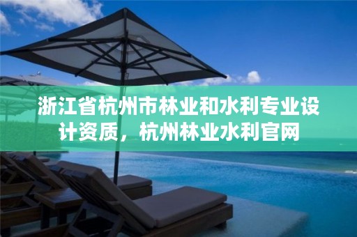 浙江省杭州市林业和水利专业设计资质,杭州林业水利官网