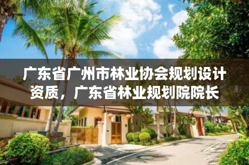 广东省广州市林业协会规划设计资质，广东省林业规划院院长