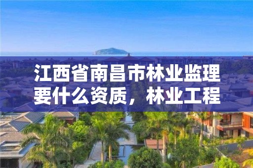 江西省南昌市林业监理要什么资质,林业工程监理收费标准