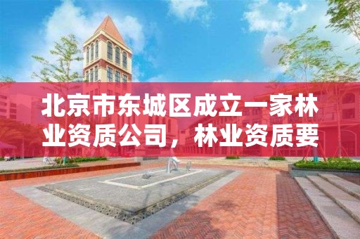 北京市东城区成立一家林业资质公司,林业资质要求
