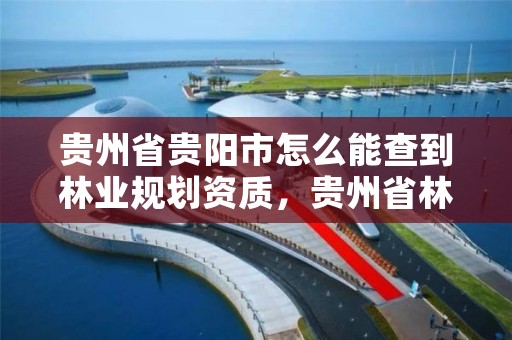 贵州省贵阳市怎么能查到林业规划资质,贵州省林业规划研究院