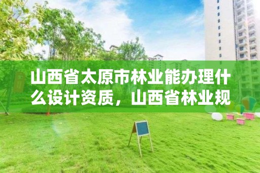 山西省太原市林业能办理什么设计资质,山西省林业规划设计院