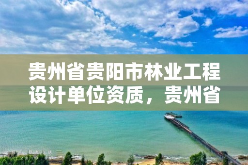 贵州省贵阳市林业工程设计单位资质,贵州省林业设计院