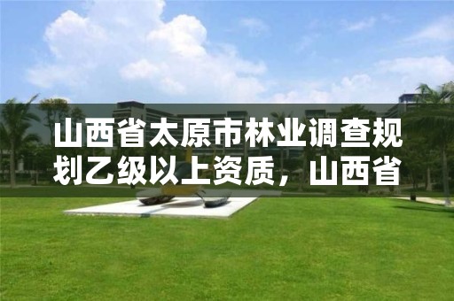 山西省太原市林业调查规划乙级以上资质,山西省林业规划设计院