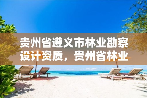 贵州省遵义市林业勘察设计资质,贵州省林业勘察设计院地址