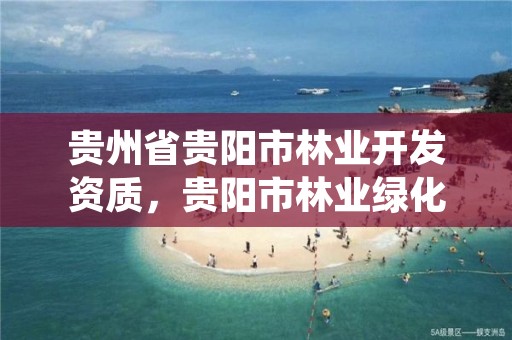 贵州省贵阳市林业开发资质,贵阳市林业绿化局官网