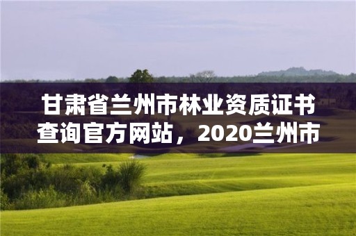 甘肃省兰州市林业资质证书查询官方网站,2020兰州市林业局招聘公告