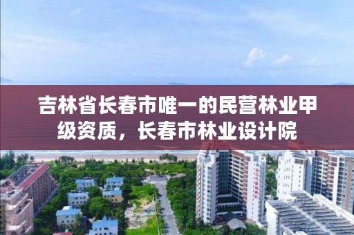 吉林省长春市唯一的民营林业甲级资质,长春市林业设计院
