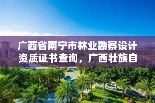 广西省南宁市林业勘察设计资质证书查询,广西壮族自治区林业勘察设计院