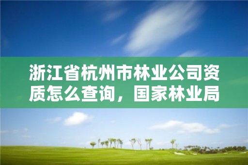 浙江省杭州市林业公司资质怎么查询,国家林业局林产品质量检验检测中心杭州