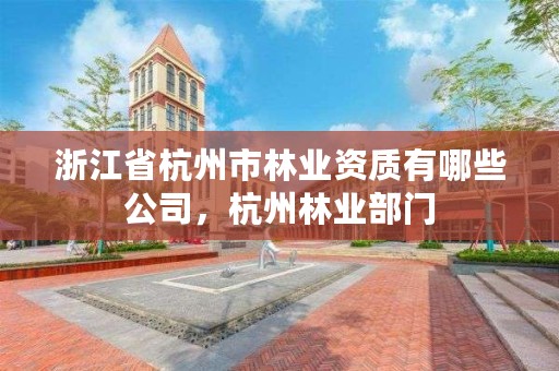 浙江省杭州市林业资质有哪些公司,杭州林业部门