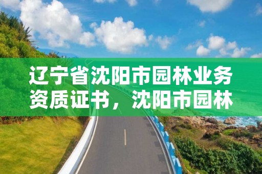 辽宁省沈阳市园林业务资质证书,沈阳市园林电话是多少