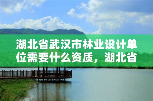 湖北省武汉市林业设计单位需要什么资质，湖北省武汉市林业设计单位需要什么资质的