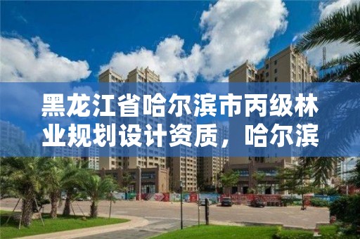 黑龙江省哈尔滨市丙级林业规划设计资质,哈尔滨市林业局直属林场