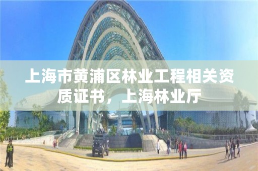 上海市黄浦区林业工程相关资质证书,上海林业厅