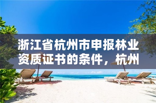 浙江省杭州市申报林业资质证书的条件,杭州林业厅地址