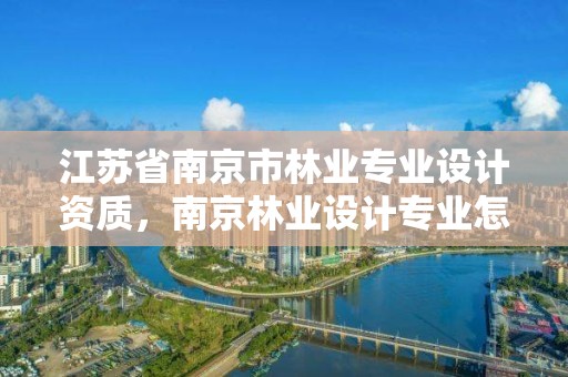 江苏省南京市林业专业设计资质,南京林业设计专业怎么样
